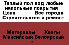 Теплый пол под любые напольные покрытия › Цена ­ 1 000 - Все города Строительство и ремонт » Материалы   . Ханты-Мансийский,Белоярский г.